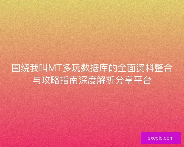 围绕我叫MT多玩数据库的全面资料整合与攻略指南深度解析分享平台